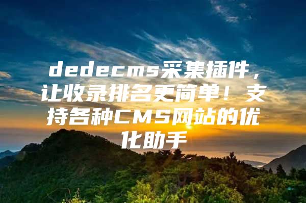 dedecms采集插件，让收录排名更简单！支持各种CMS网站的优化助手
