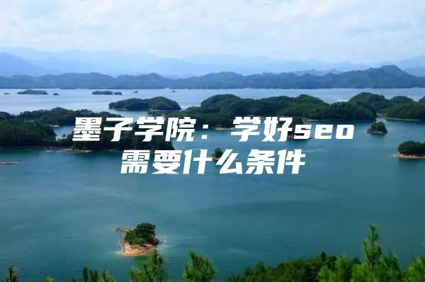 墨子学院：学好seo需要什么条件