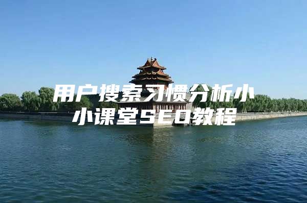 用户搜索习惯分析小小课堂SEO教程