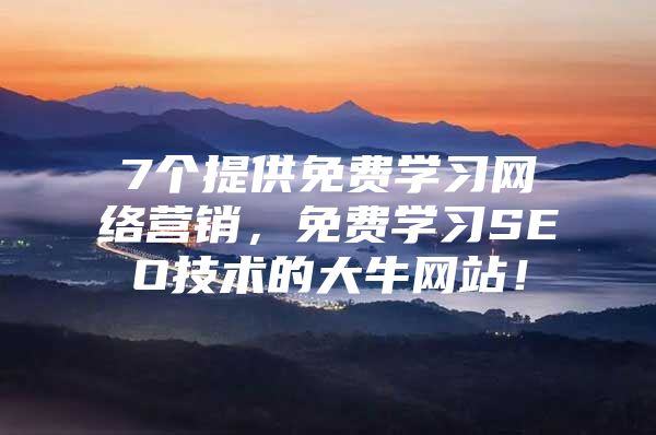7个提供免费学习网络营销,免费学习SEO技术的大牛网站!