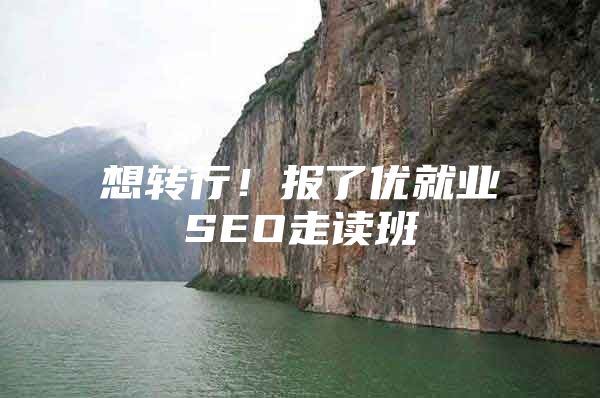 想转行！报了优就业SEO走读班