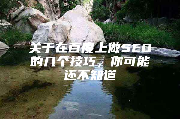 关于在百度上做SEO的几个技巧，你可能还不知道