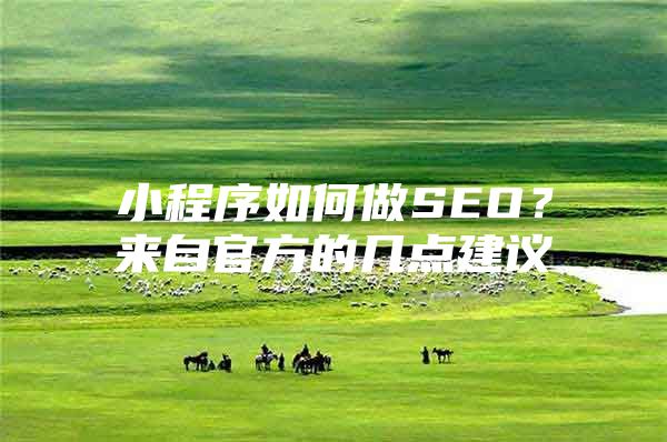 小程序如何做SEO？来自官方的几点建议