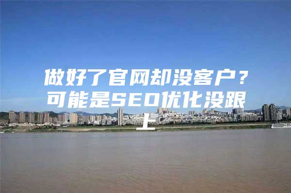 做好了官网却没客户？可能是SEO优化没跟上