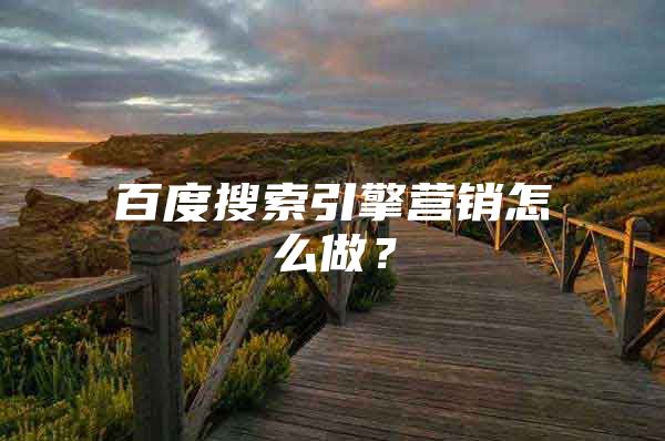 百度搜索引擎营销怎么做？