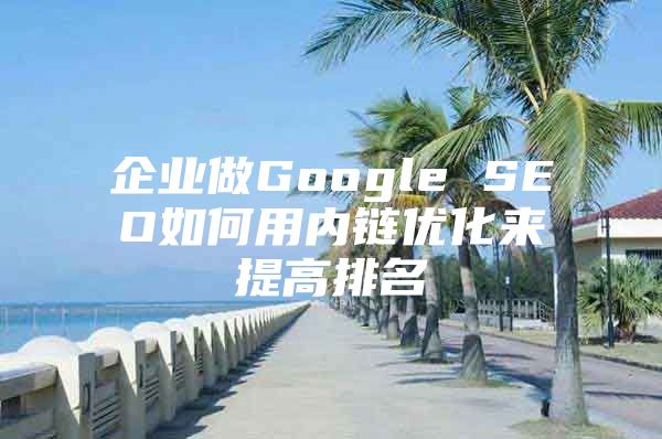 企业做Google SEO如何用内链优化来提高排名