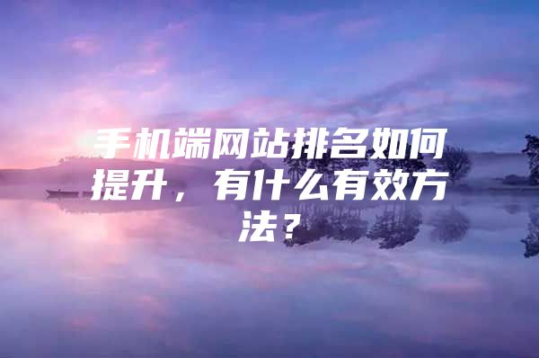 手机端网站排名如何提升，有什么有效方法？