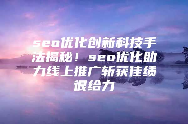 seo优化创新科技手法揭秘！seo优化助力线上推广斩获佳绩很给力