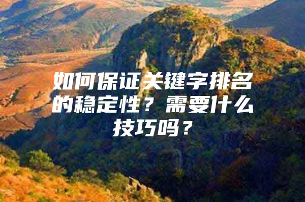 如何保证关键字排名的稳定性？需要什么技巧吗？