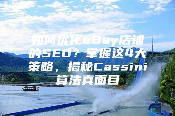 如何优化eBay店铺的SEO？掌握这4大策略，揭秘Cassini算法真面目