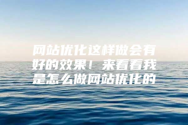 网站优化这样做会有好的效果！来看看我是怎么做网站优化的