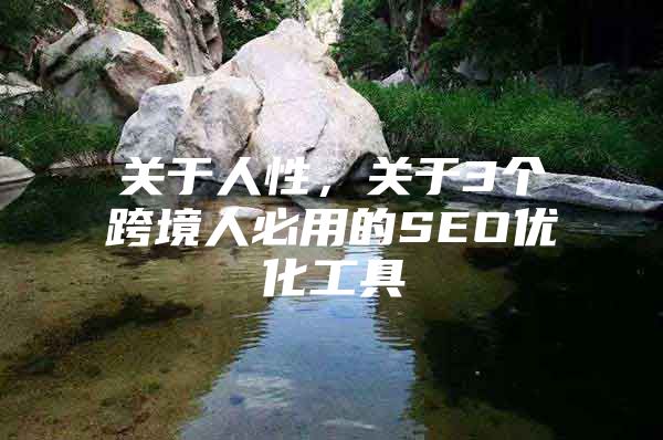 关于人性，关于3个跨境人必用的SEO优化工具