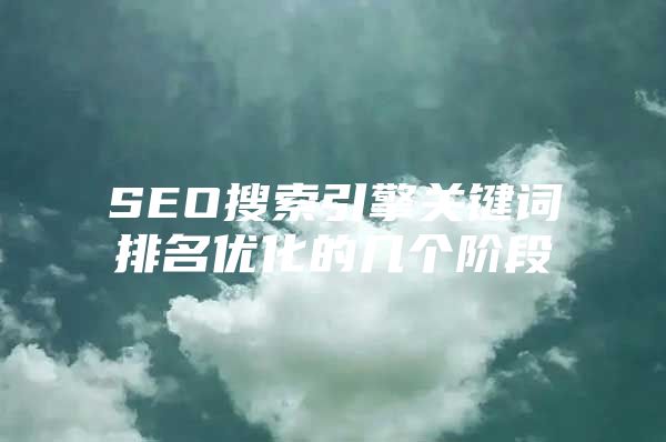 SEO搜索引擎关键词排名优化的几个阶段