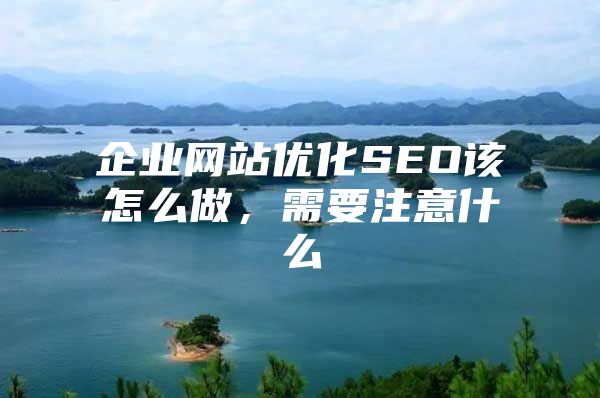 企业网站优化SEO该怎么做，需要注意什么