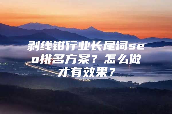 剥线钳行业长尾词seo排名方案？怎么做才有效果？