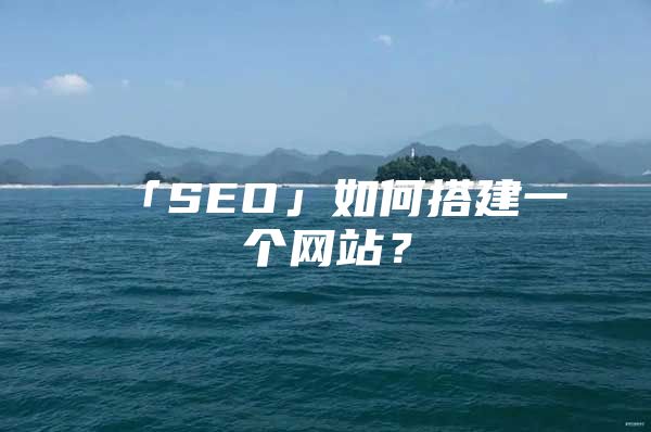 「SEO」如何搭建一个网站?