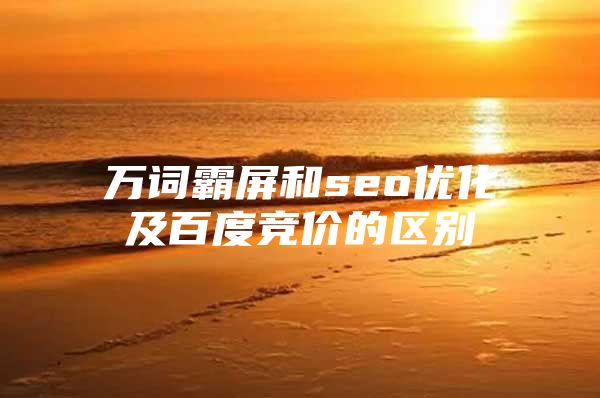 万词霸屏和seo优化及百度竞价的区别