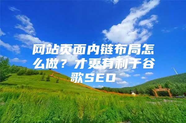 网站页面内链布局怎么做？才更有利于谷歌SEO