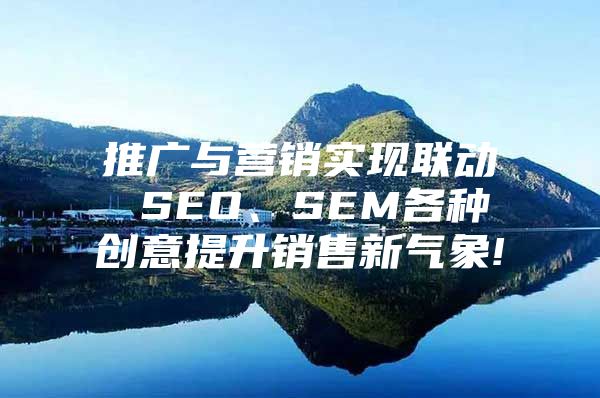 推广与营销实现联动 SEO、SEM各种创意提升销售新气象!