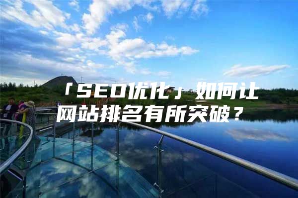 「SEO优化」如何让网站排名有所突破？