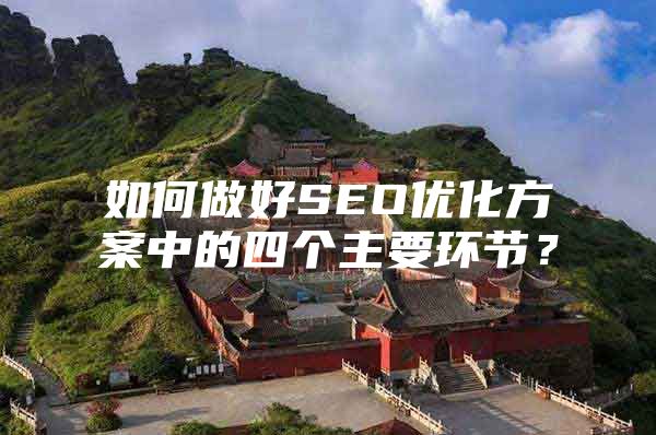 如何做好SEO优化方案中的四个主要环节？