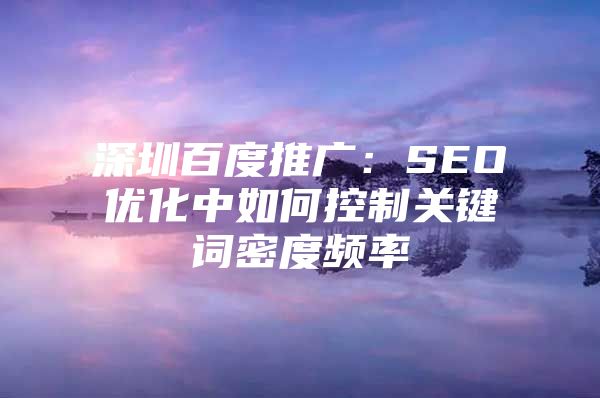 深圳百度推广：SEO优化中如何控制关键词密度频率