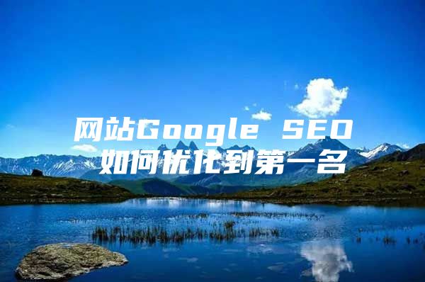 网站Google SEO 如何优化到第一名
