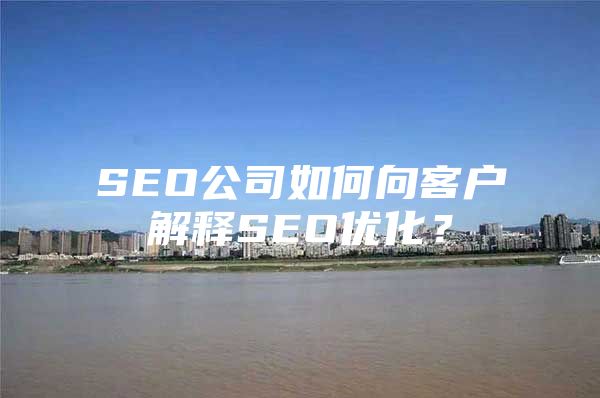 SEO公司如何向客户解释SEO优化？