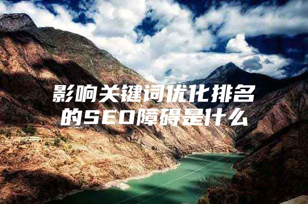 影响关键词优化排名的SEO障碍是什么