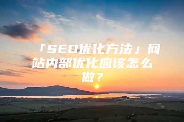 「SEO优化方法」网站内部优化应该怎么做？