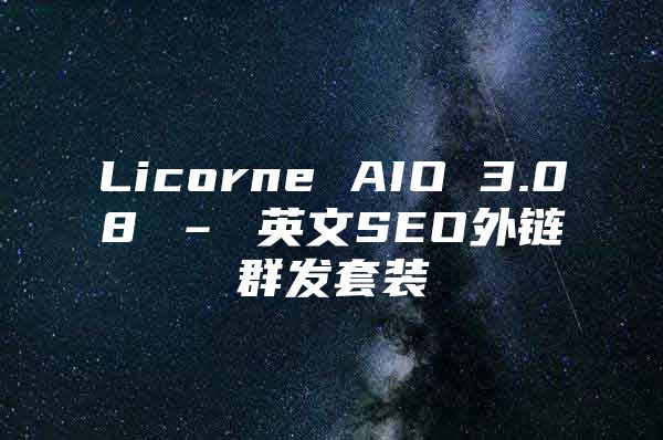 Licorne AIO 3.08 – 英文SEO外链群发套装