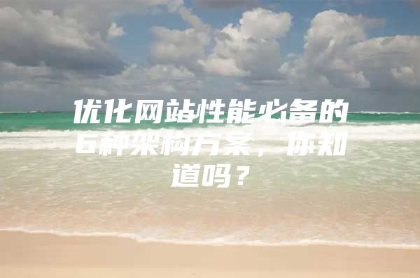 优化网站性能必备的6种架构方案，你知道吗？