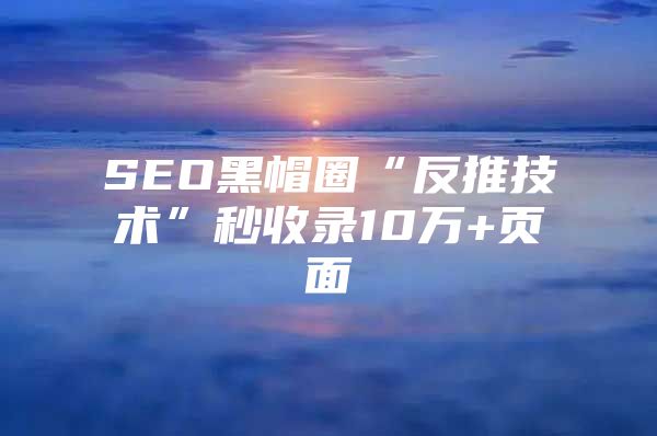 SEO黑帽圈“反推技术”秒收录10万+页面