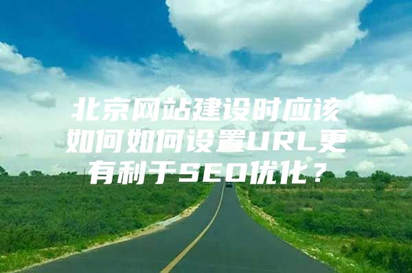 北京网站建设时应该如何如何设置URL更有利于SEO优化？