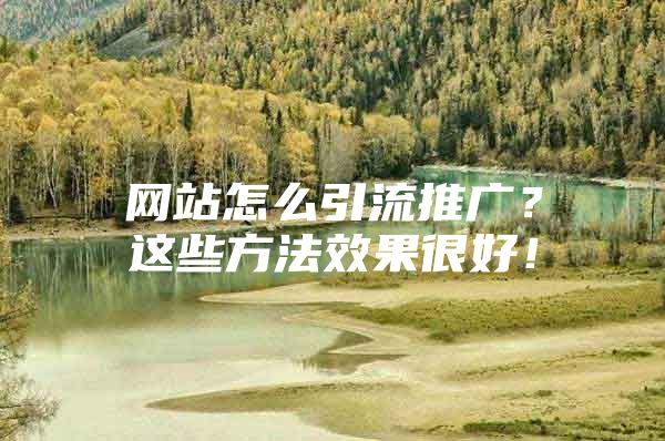 网站怎么引流推广？这些方法效果很好！