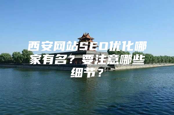 西安网站SEO优化哪家有名？要注意哪些细节？