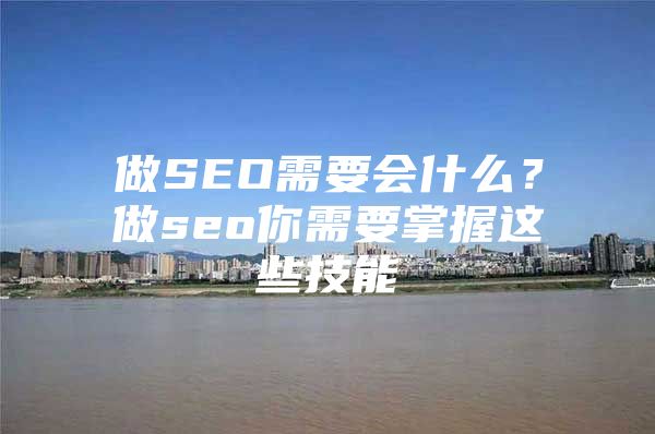 做SEO需要会什么？做seo你需要掌握这些技能