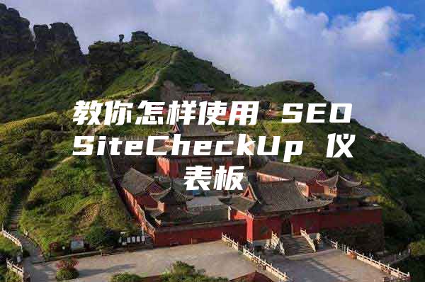 教你怎样使用 SEOSiteCheckUp 仪表板