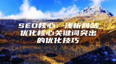 SEO核心：浅析网站优化核心关键词突出的优化技巧