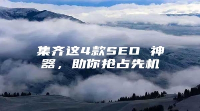 集齐这4款SEO 神器，助你抢占先机