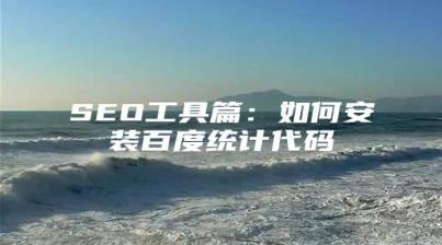SEO工具篇：如何安装百度统计代码