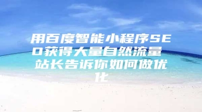 用百度智能小程序SEO获得大量自然流量 站长告诉你如何做优化
