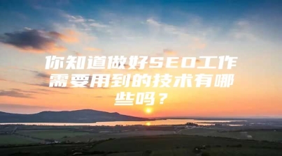 你知道做好SEO工作需要用到的技术有哪些吗？