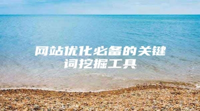网站优化必备的关键词挖掘工具