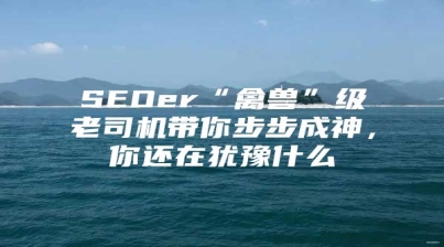 SEOer“禽兽”级老司机带你步步成神，你还在犹豫什么