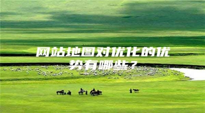 网站地图对优化的优势有哪些？