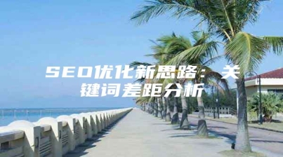 SEO优化新思路：关键词差距分析