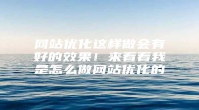 网站优化这样做会有好的效果！来看看我是怎么做网站优化的