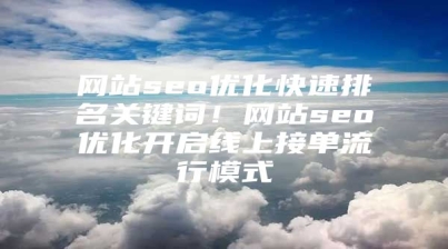 网站seo优化快速排名关键词！网站seo优化开启线上接单流行模式