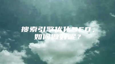 搜索引擎优化SEO，如何做好呢？